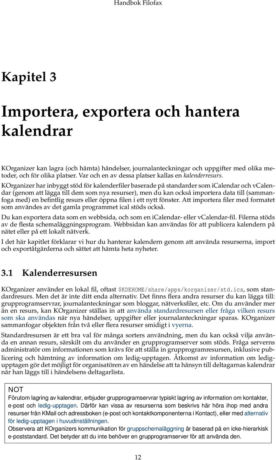 KOrganizer har inbyggt stöd för kalenderfiler baserade på standarder som icalendar och vcalendar (genom att lägga till dem som nya resurser), men du kan också importera data till (sammanfoga med) en