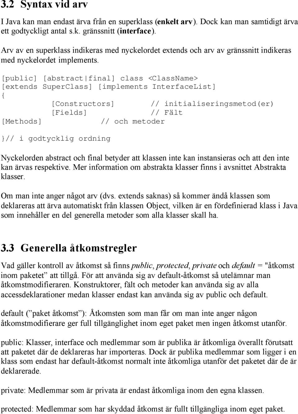 [public] [abstract final] class <ClassName> [extends SuperClass] [implements InterfaceList] { [Constructors] // initialiseringsmetod(er) [Fields] // Fält [Methods] // och metoder }// i godtycklig