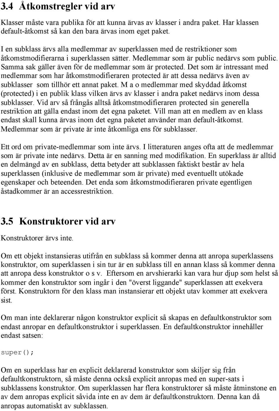 Samma sak gäller även för de medlemmar som är protected. Det som är intressant med medlemmar som har åtkomstmodifieraren protected är att dessa nedärvs även av subklasser som tillhör ett annat paket.