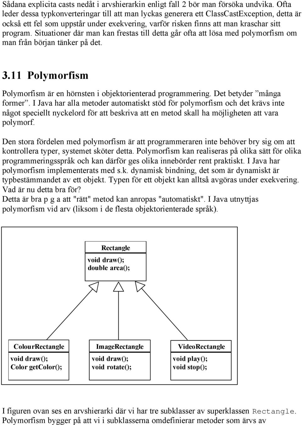 Situationer där man kan frestas till detta går ofta att lösa med polymorfism om man från början tänker på det. 3.11 Polymorfism Polymorfism är en hörnsten i objektorienterad programmering.