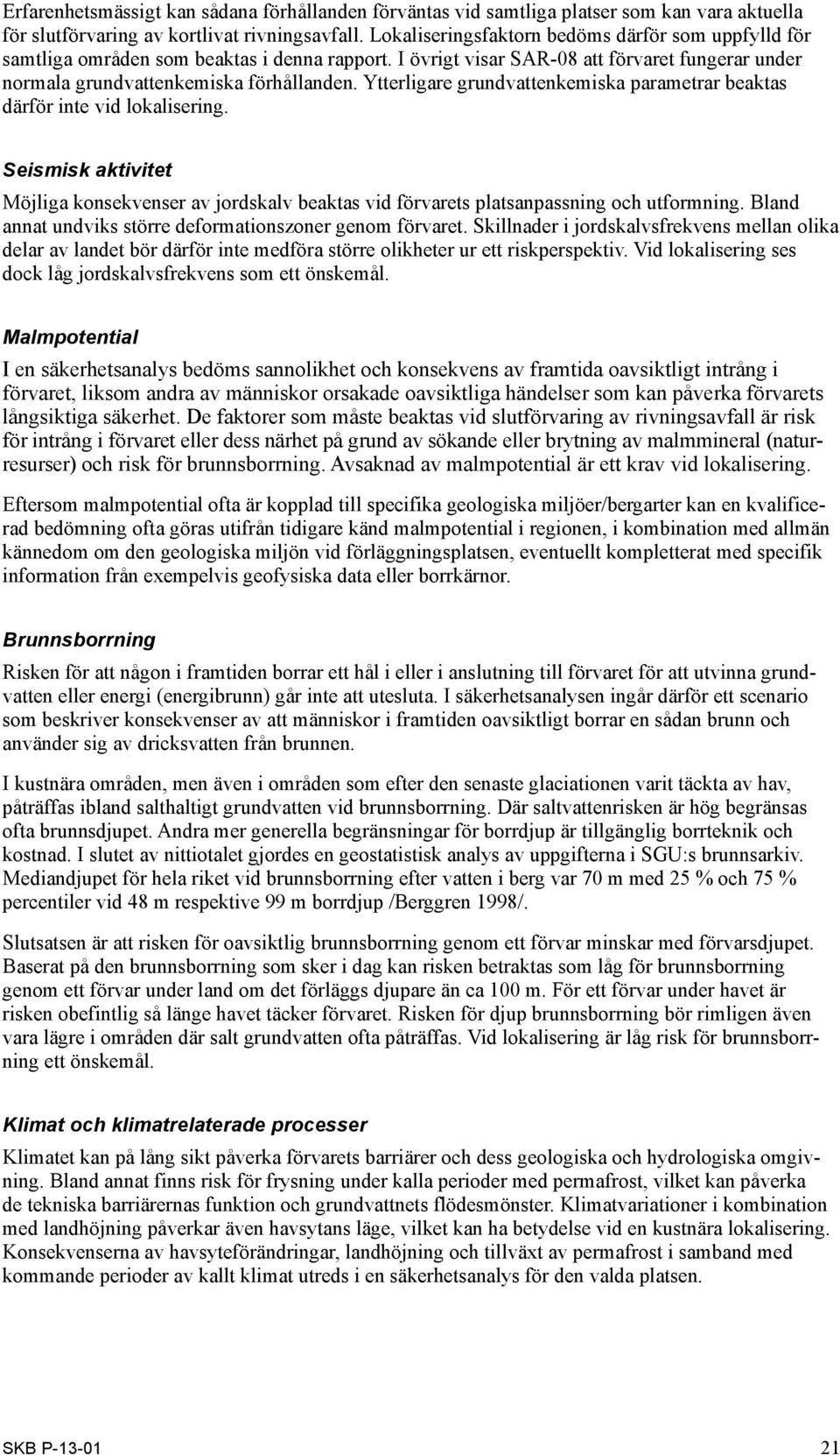 Ytterligare grundvattenkemiska parametrar beaktas därför inte vid lokalisering. Seismisk aktivitet Möjliga konsekvenser av jordskalv beaktas vid förvarets platsanpassning och utformning.