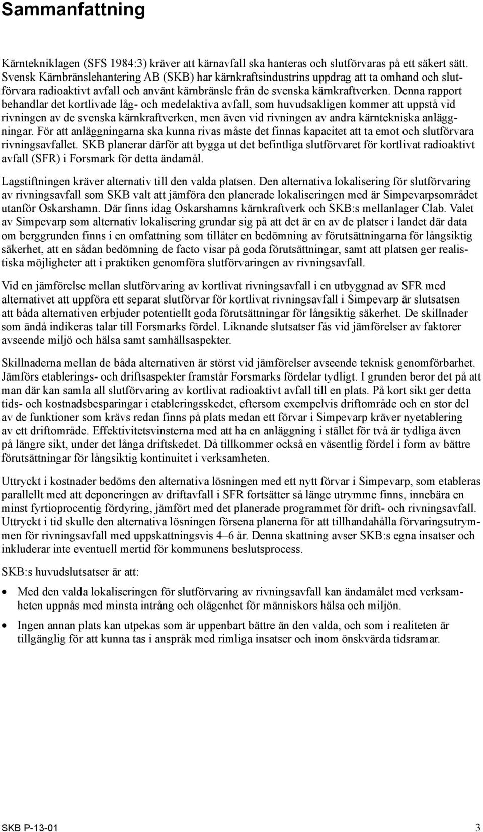 Denna rapport behandlar det kortlivade låg- och medelaktiva avfall, som huvudsakligen kommer att uppstå vid rivningen av de svenska kärnkraftverken, men även vid rivningen av andra kärntekniska