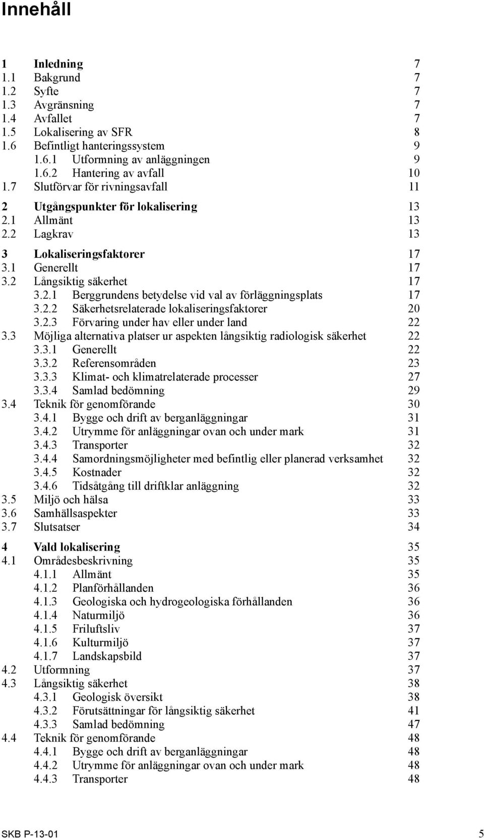 2.2 Säkerhetsrelaterade lokaliseringsfaktorer 20 3.2.3 Förvaring under hav eller under land 22 3.3 Möjliga alternativa platser ur aspekten långsiktig radiologisk säkerhet 22 3.3.1 Generellt 22 3.3.2 Referensområden 23 3.