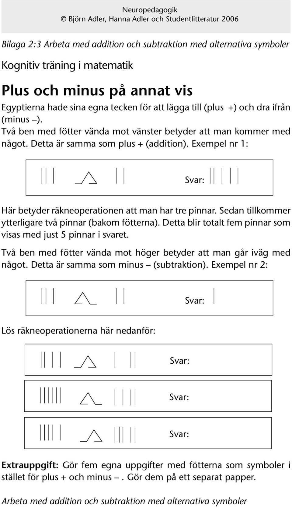 Sedan tillkommer ytterligare två pinnar (bakom fötterna). Detta blir totalt fem pinnar som visas med just 5 pinnar i svaret. Två ben med fötter vända mot höger betyder att man går iväg med något.