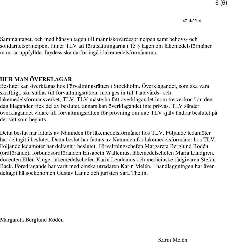 Överklagandet, som ska vara skriftligt, ska ställas till förvaltningsrätten, men ges in till Tandvårds- och läkemedelsförmånsverket, TLV.