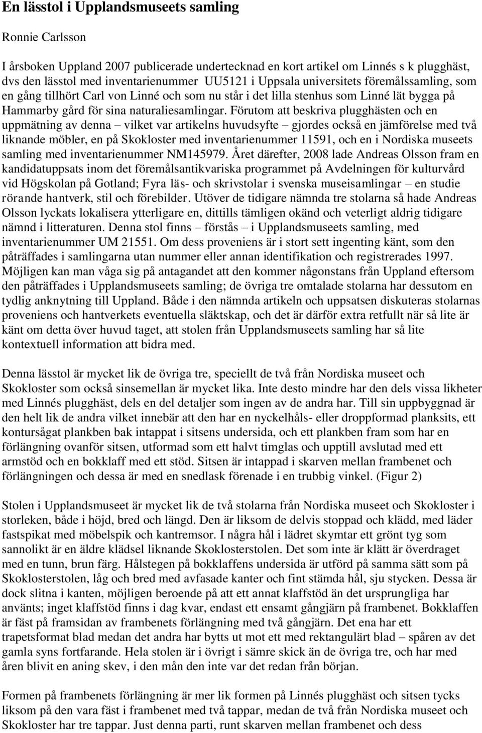 Förutom att beskriva plugghästen och en uppmätning av denna vilket var artikelns huvudsyfte gjordes också en jämförelse med två liknande möbler, en på Skokloster med inventarienummer 11591, och en i