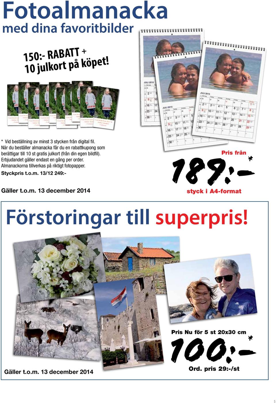 Erbjudandet gäller endast en gång per order. Almanackorna tillverkas på riktigt fotopapper. Styckpris t.o.m. 13/12 249:- Gäller t.o.m. 13 december 2014 189:- Pris från * styck i A4-format Förstoringar till superpris!