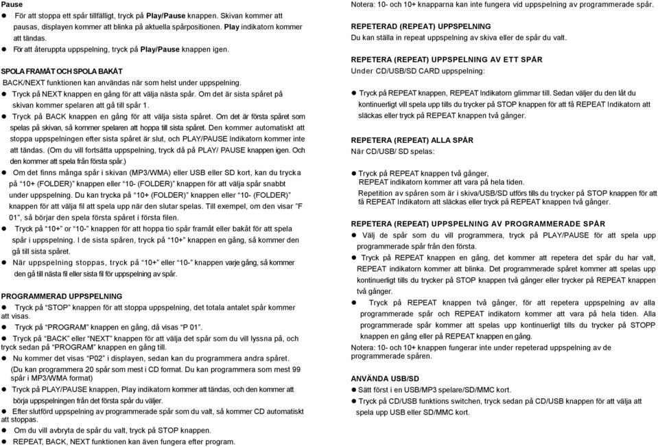 Tryck på NEXT knappen en gång för att välja nästa spår. Om det är sista spåret på skivan kommer spelaren att gå till spår 1. Tryck på BACK knappen en gång för att välja sista spåret.