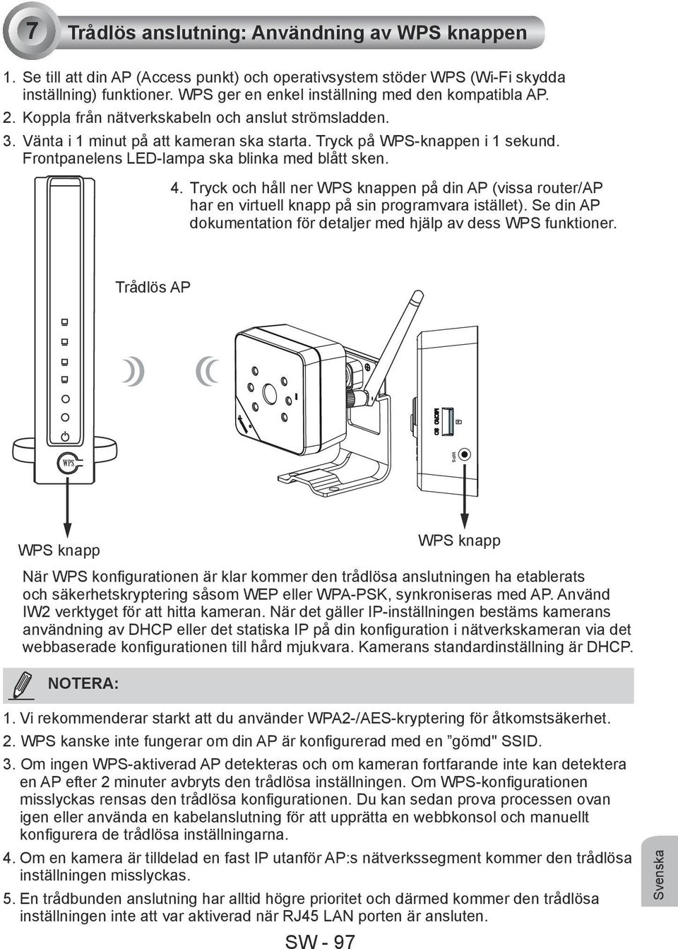 Frontpanelens LED-lampa ska blinka med blått sken. 4. Tryck och håll ner WPS knappen på din AP (vissa router/ap har en virtuell knapp på sin programvara istället).