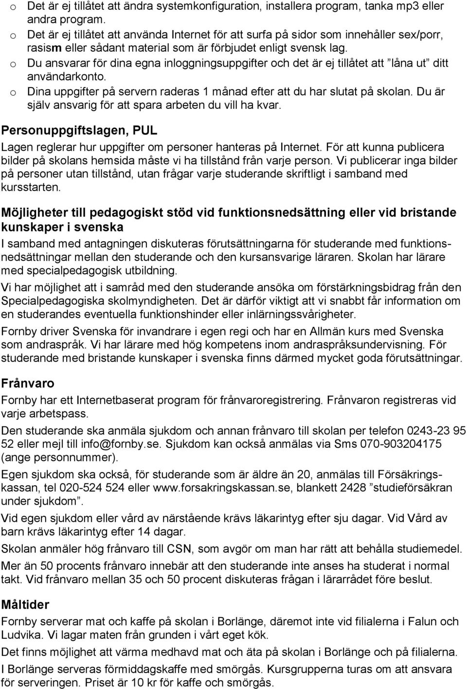 o Du ansvarar för dina egna inloggningsuppgifter och det är ej tillåtet att låna ut ditt användarkonto. o Dina uppgifter på servern raderas 1 månad efter att du har slutat på skolan.