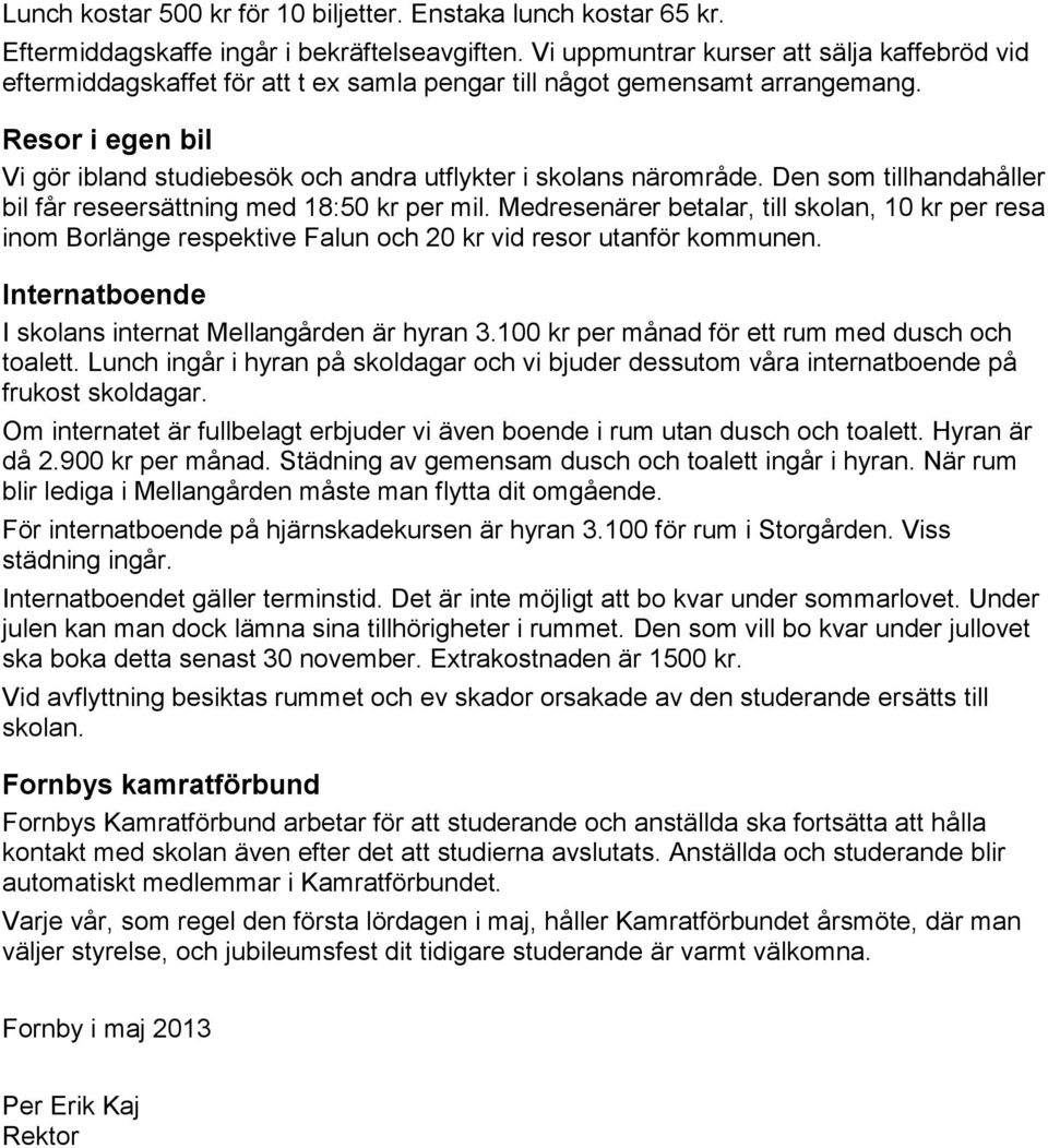 Resor i egen bil Vi gör ibland studiebesök och andra utflykter i skolans närområde. Den som tillhandahåller bil får reseersättning med 18:50 kr per mil.