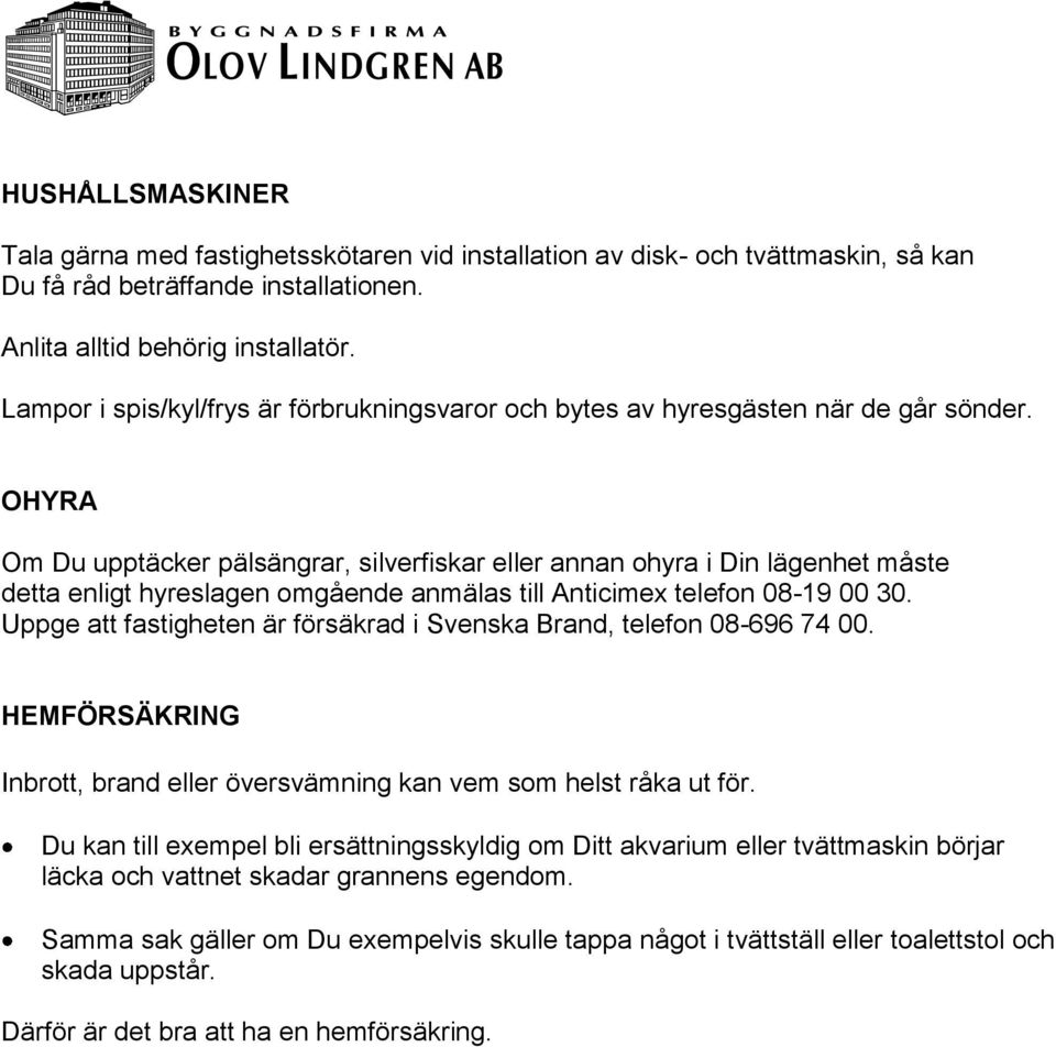 OHYRA Om Du upptäcker pälsängrar, silverfiskar eller annan ohyra i Din lägenhet måste detta enligt hyreslagen omgående anmälas till Anticimex telefon 08-19 00 30.