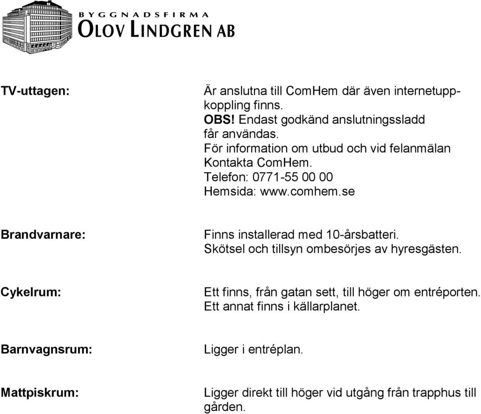 se Brandvarnare: Finns installerad med 10-årsbatteri. Skötsel och tillsyn ombesörjes av hyresgästen.