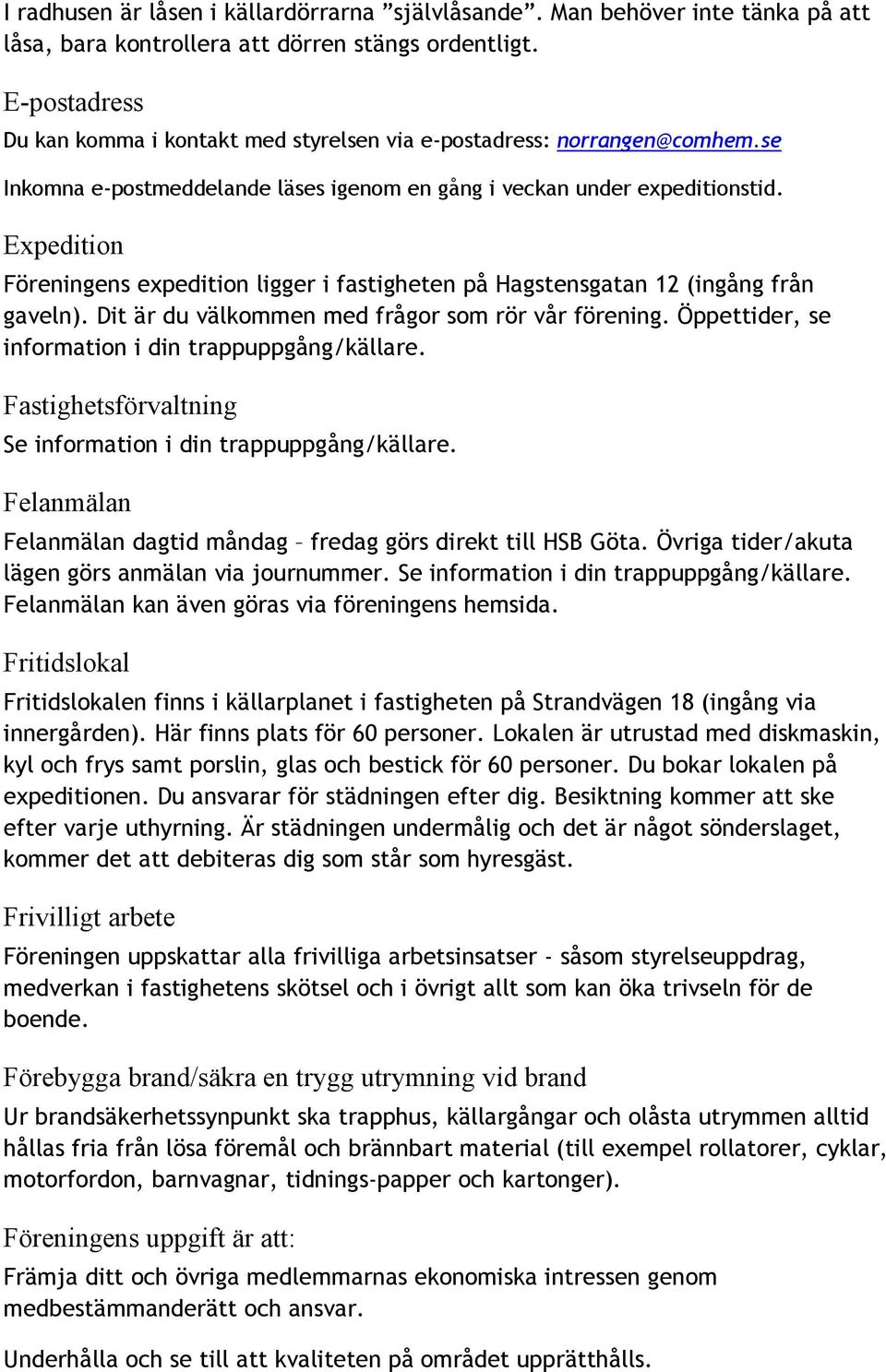 Expedition Föreningens expedition ligger i fastigheten på Hagstensgatan 12 (ingång från gaveln). Dit är du välkommen med frågor som rör vår förening.