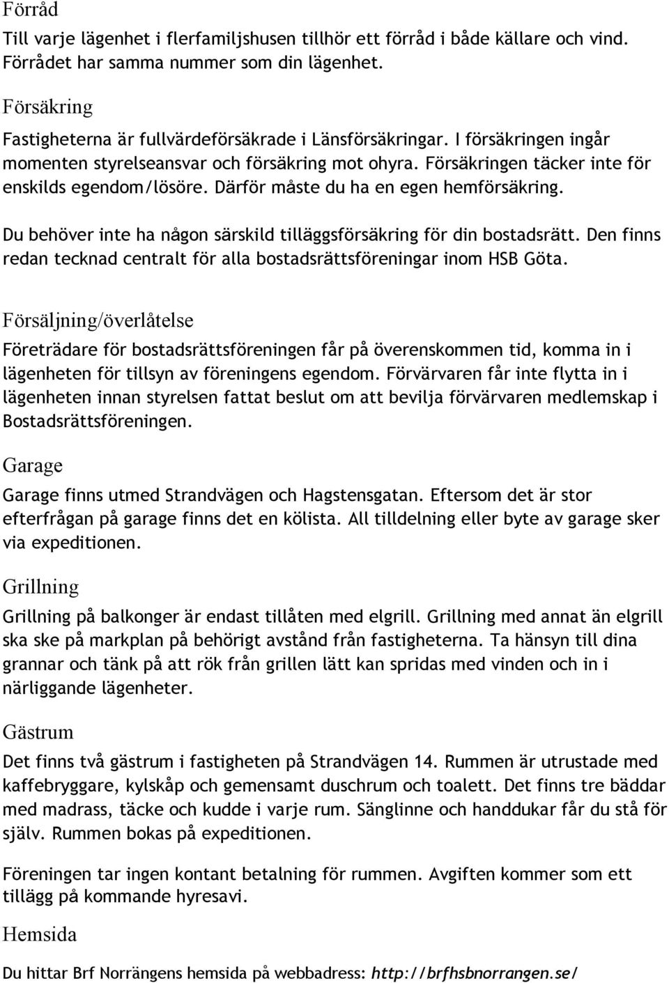 Därför måste du ha en egen hemförsäkring. Du behöver inte ha någon särskild tilläggsförsäkring för din bostadsrätt. Den finns redan tecknad centralt för alla bostadsrättsföreningar inom HSB Göta.