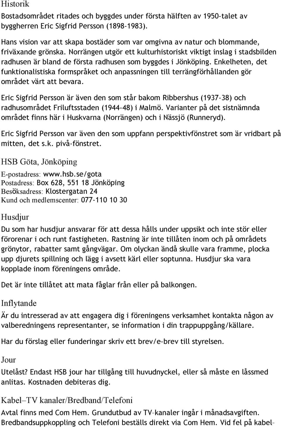 Norrängen utgör ett kulturhistoriskt viktigt inslag i stadsbilden radhusen är bland de första radhusen som byggdes i Jönköping.