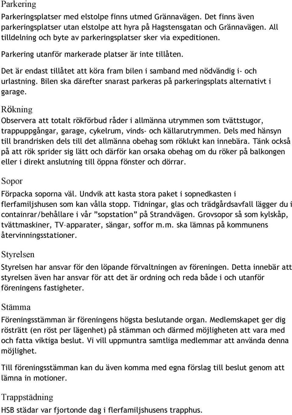 Det är endast tillåtet att köra fram bilen i samband med nödvändig i- och urlastning. Bilen ska därefter snarast parkeras på parkeringsplats alternativt i garage.