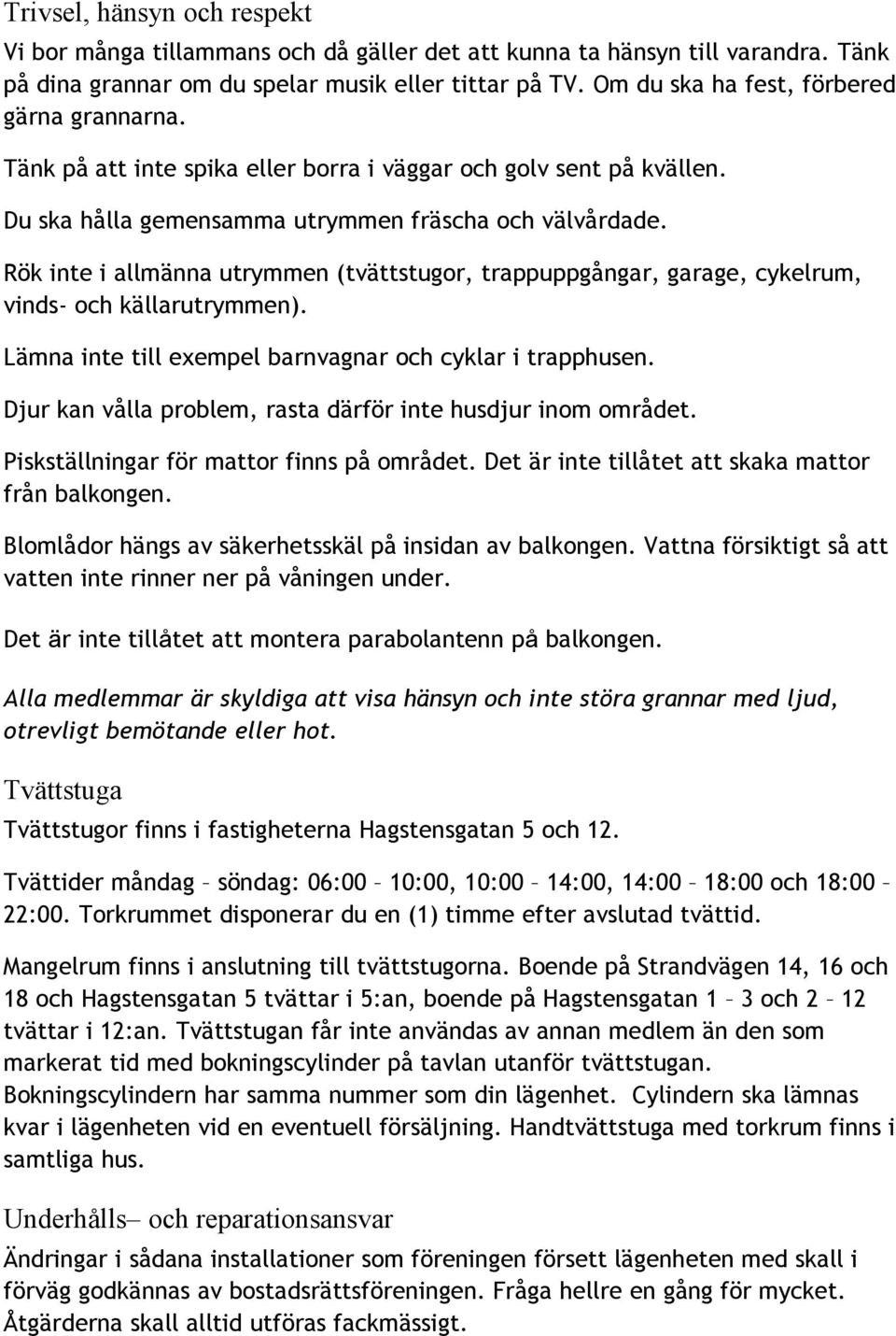 Rök inte i allmänna utrymmen (tvättstugor, trappuppgångar, garage, cykelrum, vinds- och källarutrymmen). Lämna inte till exempel barnvagnar och cyklar i trapphusen.