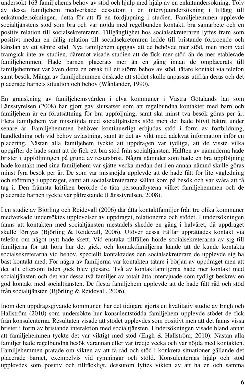 Familjehemmen upplevde socialtjänstens stöd som bra och var nöjda med regelbunden kontakt, bra samarbete och en positiv relation till socialsekreteraren.