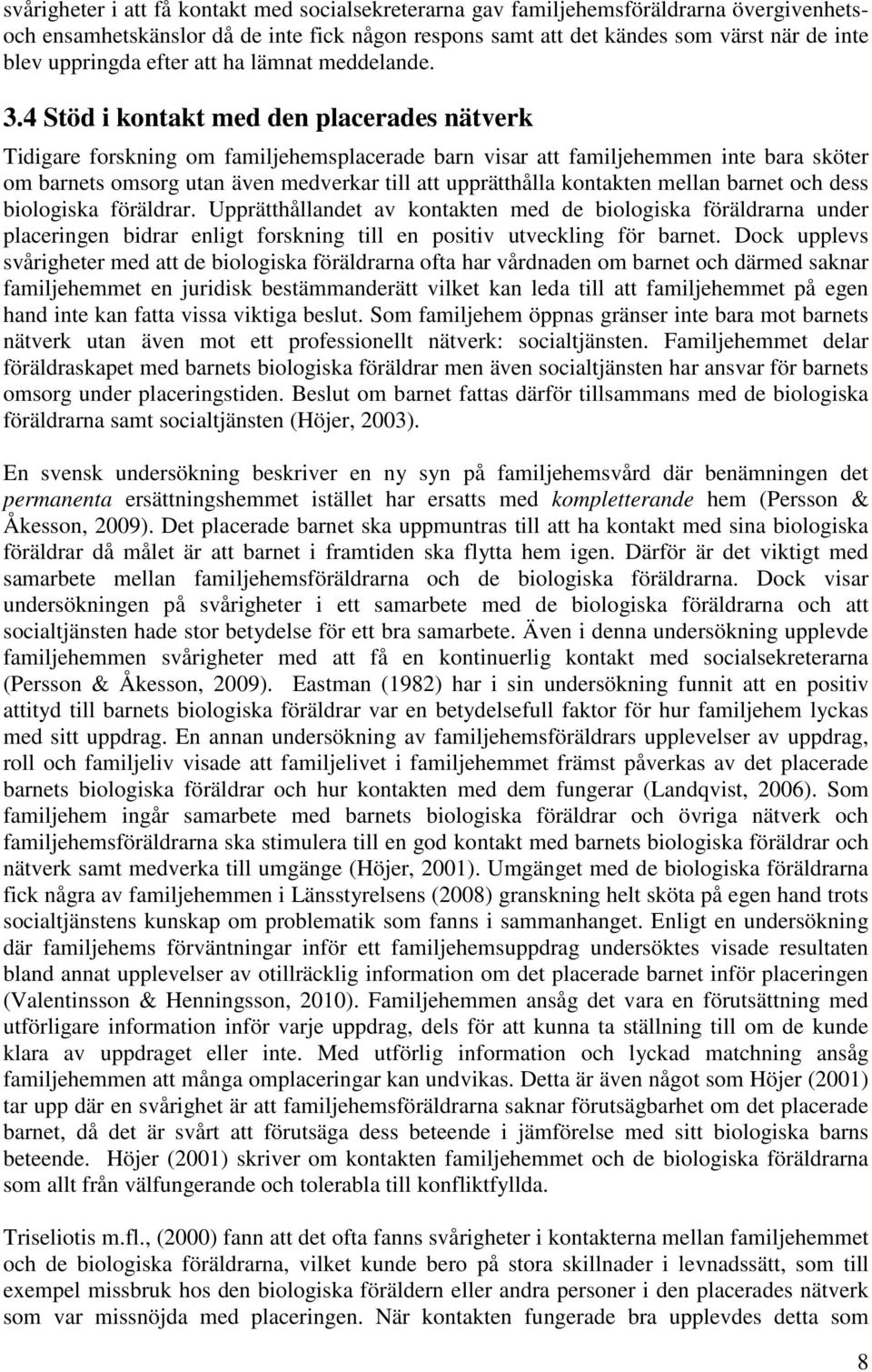 4 Stöd i kontakt med den placerades nätverk Tidigare forskning om familjehemsplacerade barn visar att familjehemmen inte bara sköter om barnets omsorg utan även medverkar till att upprätthålla
