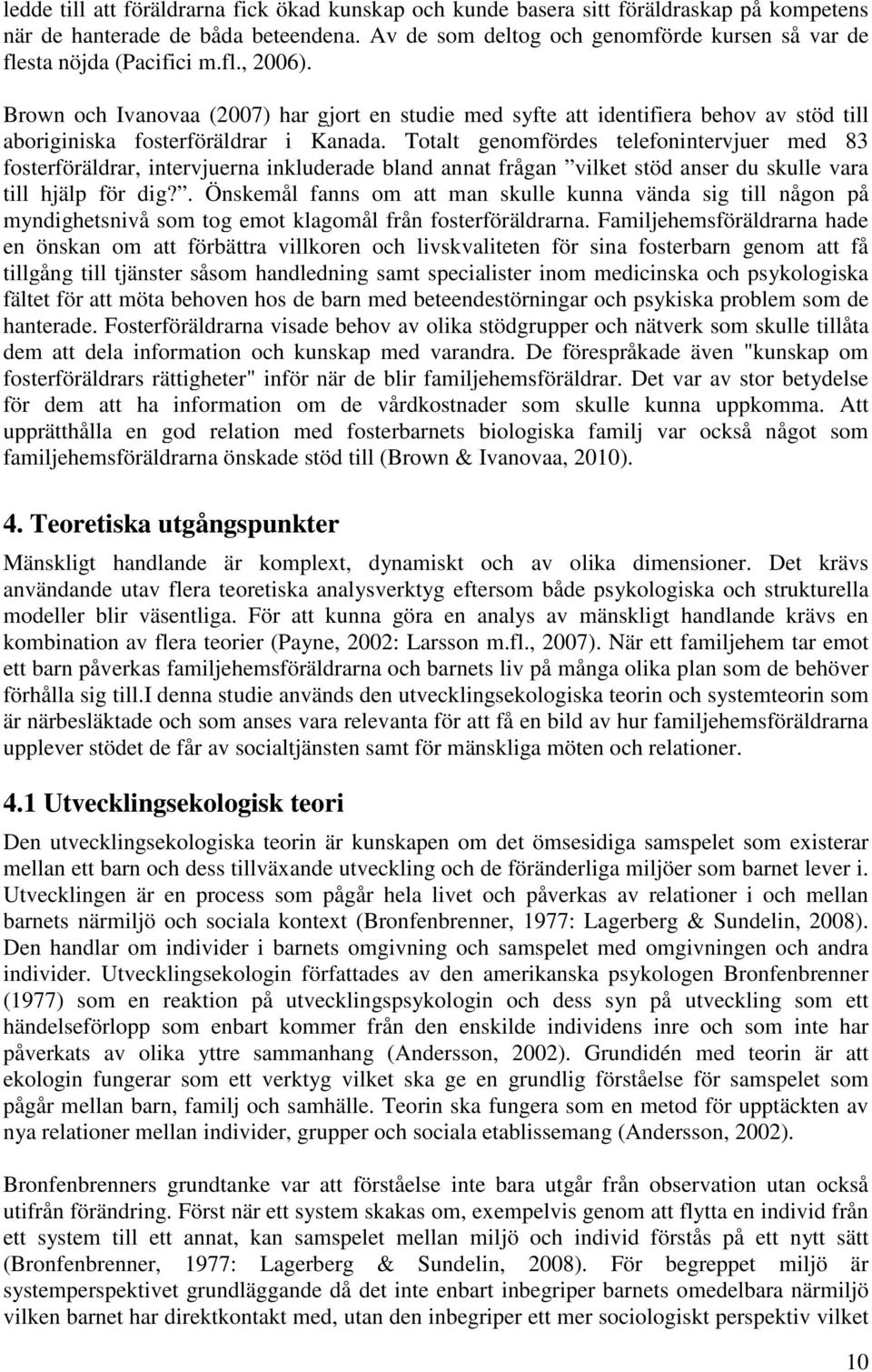 Brown och Ivanovaa (2007) har gjort en studie med syfte att identifiera behov av stöd till aboriginiska fosterföräldrar i Kanada.