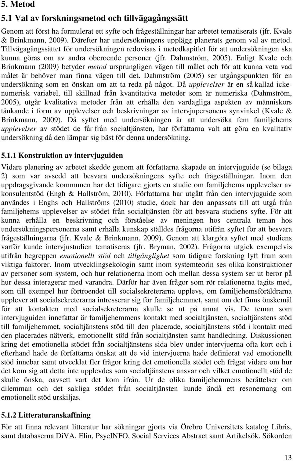 Tillvägagångssättet för undersökningen redovisas i metodkapitlet för att undersökningen ska kunna göras om av andra oberoende personer (jfr. Dahmström, 2005).