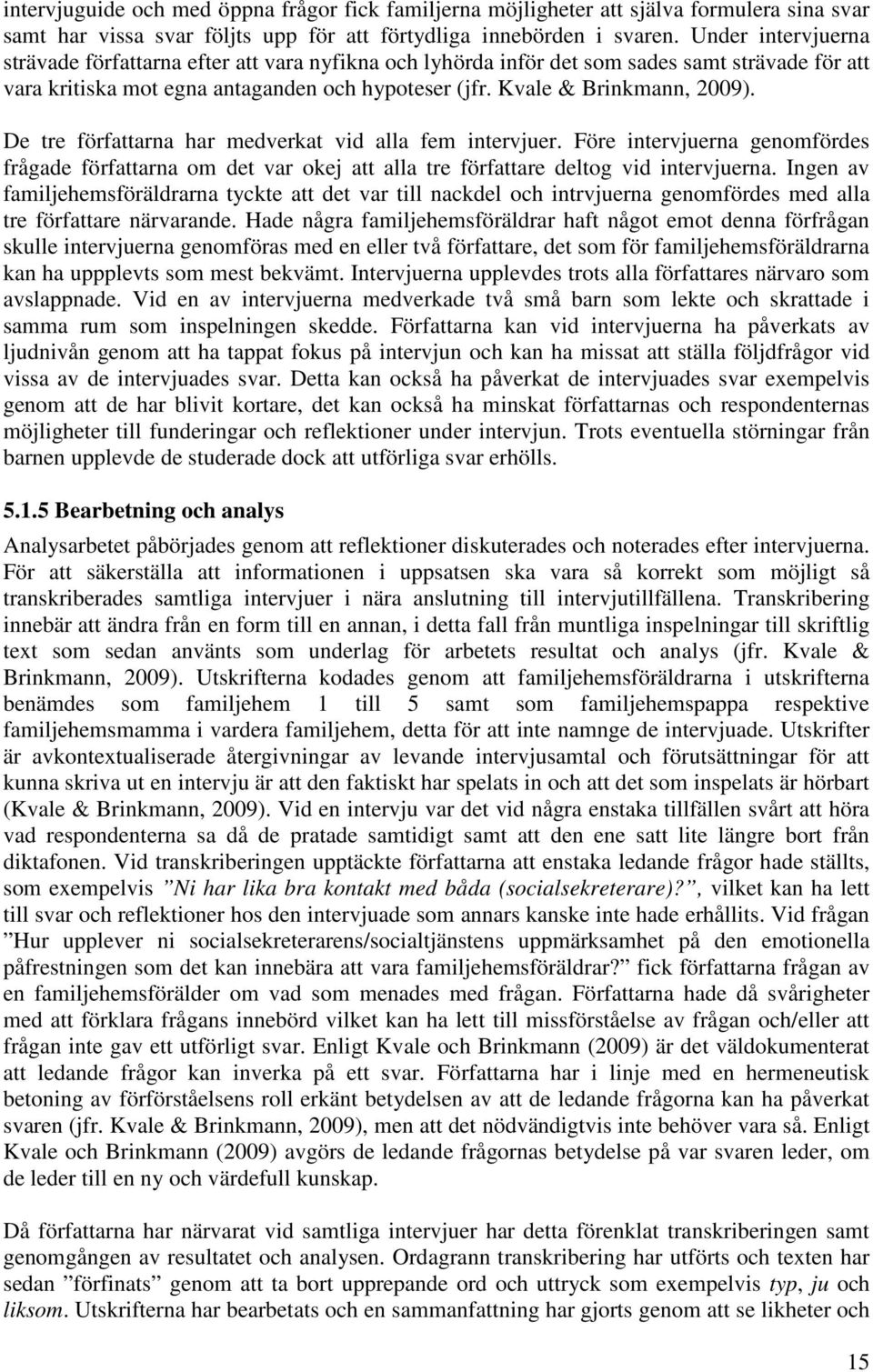 De tre författarna har medverkat vid alla fem intervjuer. Före intervjuerna genomfördes frågade författarna om det var okej att alla tre författare deltog vid intervjuerna.