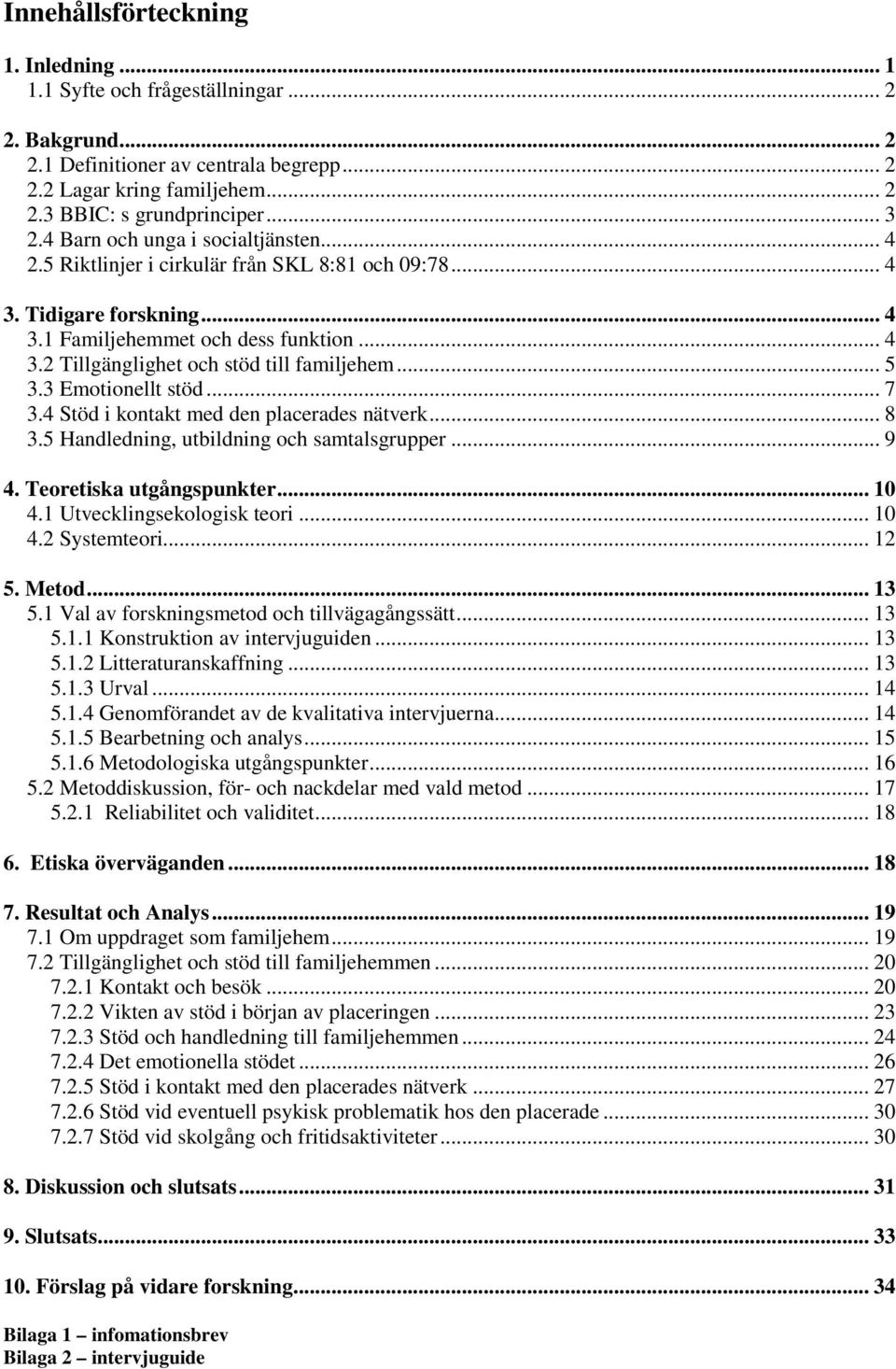 .. 5 3.3 Emotionellt stöd... 7 3.4 Stöd i kontakt med den placerades nätverk... 8 3.5 Handledning, utbildning och samtalsgrupper... 9 4. Teoretiska utgångspunkter... 10 4.1 Utvecklingsekologisk teori.