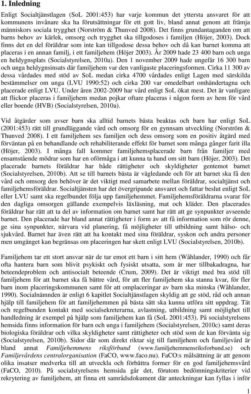 Dock finns det en del föräldrar som inte kan tillgodose dessa behov och då kan barnet komma att placeras i en annan familj, i ett familjehem (Höjer 2003).