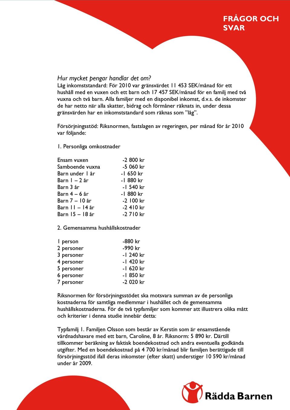 Alla familjer med en disponibel inkomst, d.v.s. de inkomster de har netto när alla skatter, bidrag och förmåner räknats in, under dessa gränsvärden har en inkomststandard som räknas som låg.