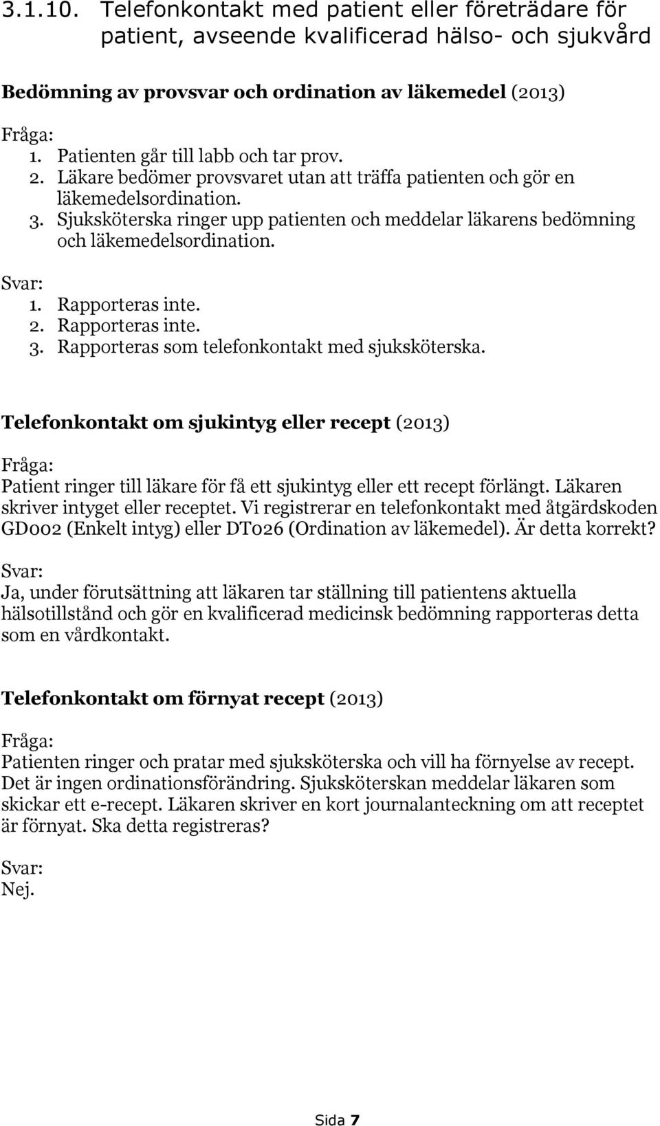 Sjuksköterska ringer upp patienten och meddelar läkarens bedömning och läkemedelsordination. 1. Rapporteras inte. 2. Rapporteras inte. 3. Rapporteras som telefonkontakt med sjuksköterska.