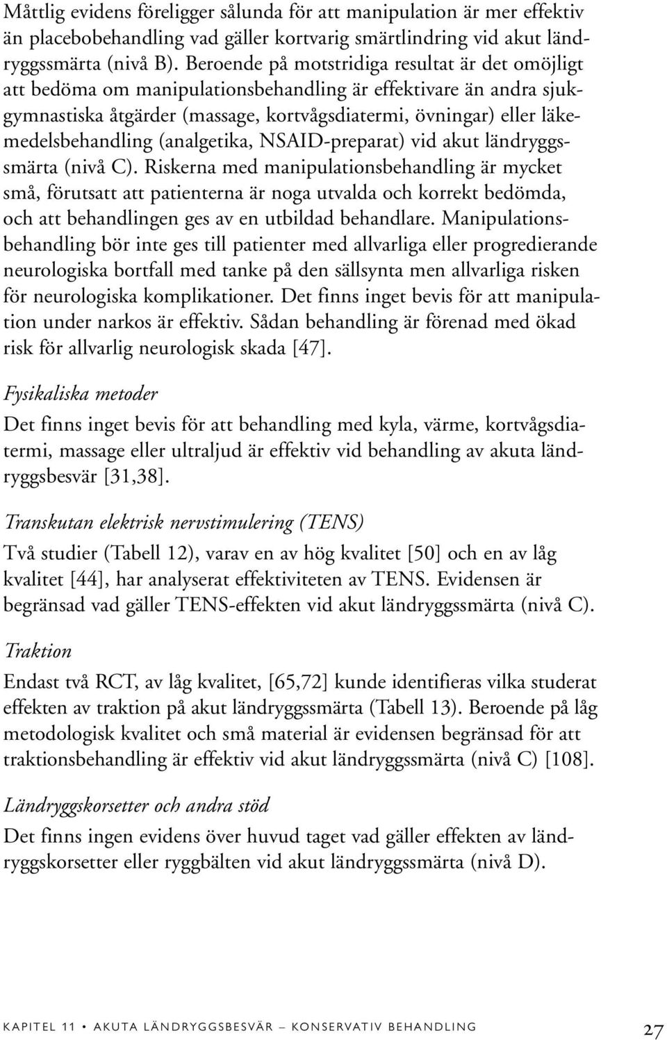 läkemedelsbehandling (analgetika, NSAID-preparat) vid akut ländryggssmärta (nivå C).