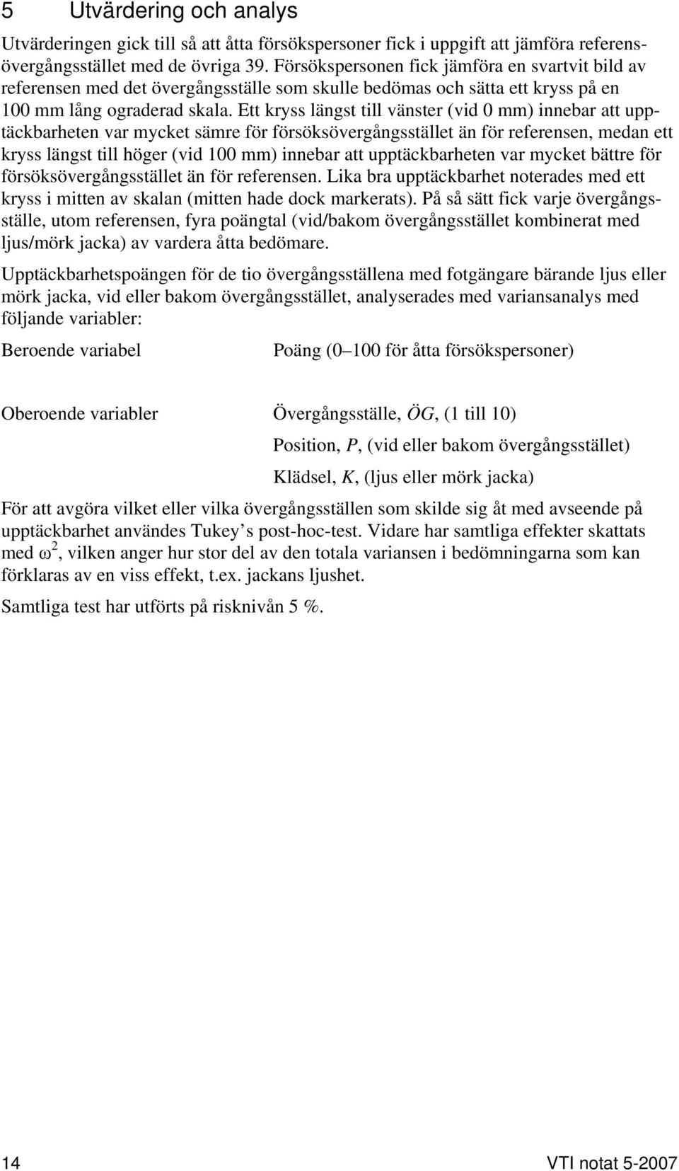 Ett kryss längst till vänster (vid 0 mm) innebar att upptäckbarheten var mycket sämre för försöksövergångsstället än för referensen, medan ett kryss längst till höger (vid 100 mm) innebar att