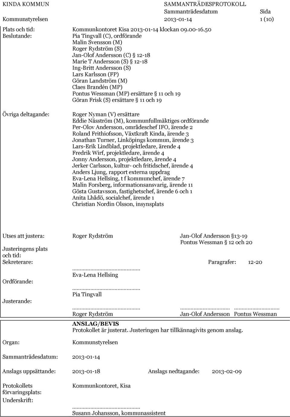 (M) Claes Brandén (MP) Pontus Wessman (MP) ersättare 11 och 19 Göran Frisk (S) ersättare 11 och 19 Övriga deltagande: Roger Nyman (V) ersättare Eddie Näsström (M), kommunfullmäktiges ordförande