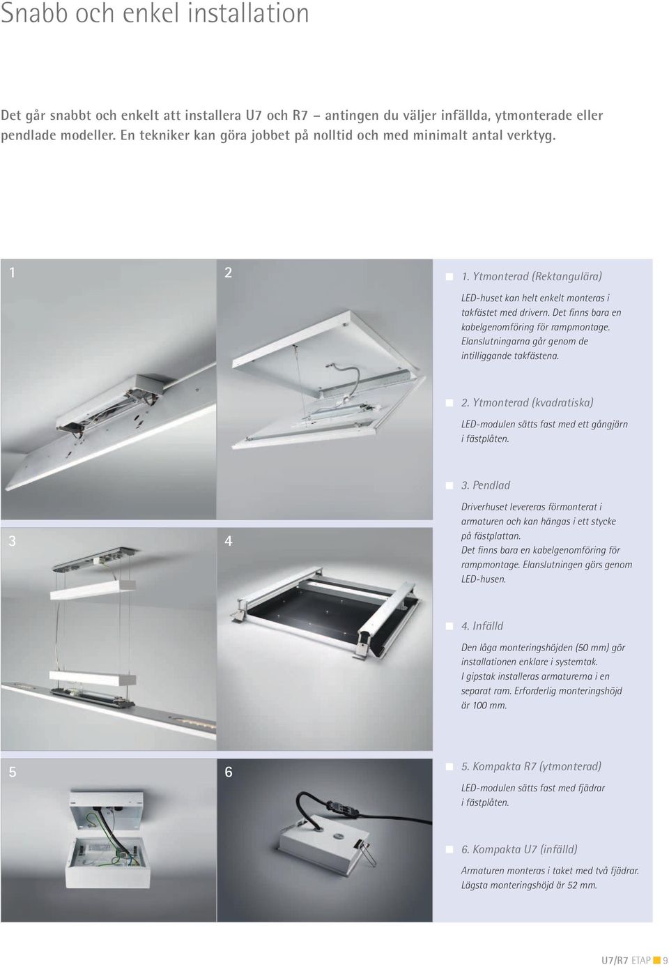 Det finns bara en kabelgenomföring för rampmontage. Elanslutningarna går genom de intilliggande takfästena. 2. Ytmonterad (kvadratiska) LED-modulen sätts fast med ett gångjärn i fästplåten. 3 4 3.