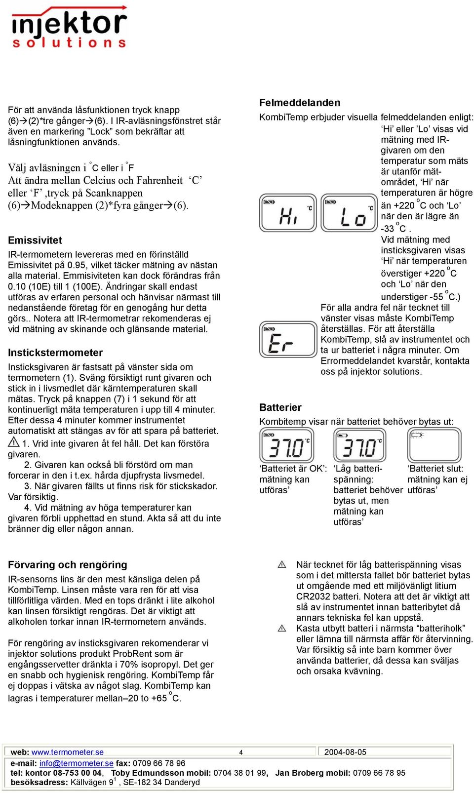 Emissivitet IR-termometern levereras med en förinställd Emissivitet på 0.95, vilket täcker mätning av nästan alla material. Emmisiviteten kan dock förändras från 0.10 (10E) till 1 (100E).