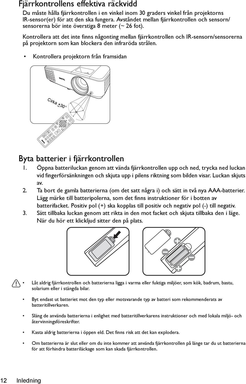 Kontrollera att det inte finns någonting mellan fjärrkontrollen och IR-sensorn/sensorerna på projektorn som kan blockera den infraröda strålen.