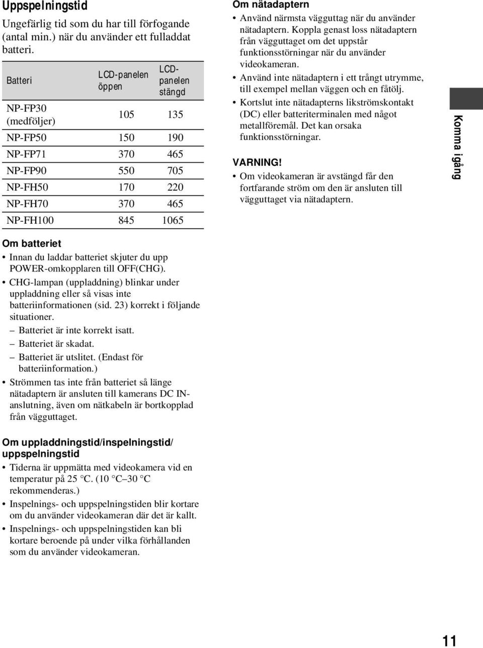 vägguttag när du använder nätadaptern. Koppla genast loss nätadaptern från vägguttaget om det uppstår funktionsstörningar när du använder videokameran.