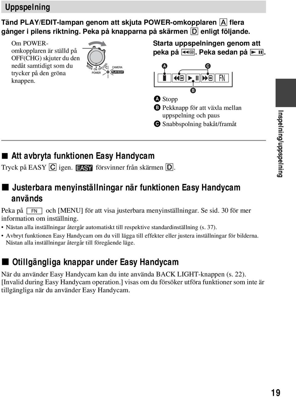 Starta uppspelningen genom att peka på. Peka sedan på. x Justerbara menyinställningar när funktionen Easy Handycam används Peka på och [MENU] för att visa justerbara menyinställningar. Se sid.