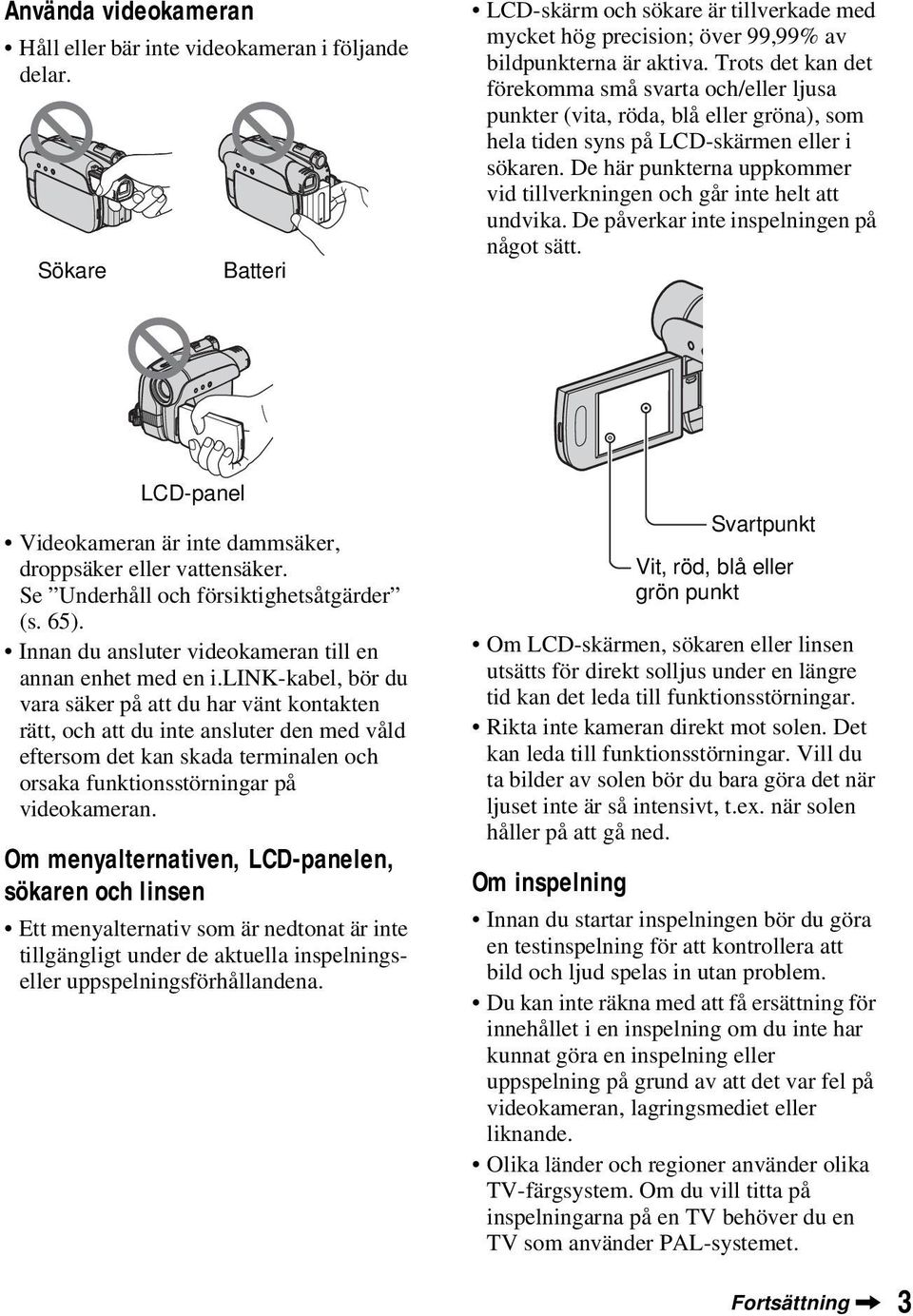 De här punkterna uppkommer vid tillverkningen och går inte helt att undvika. De påverkar inte inspelningen på något sätt. LCD-panel Videokameran är inte dammsäker, droppsäker eller vattensäker.