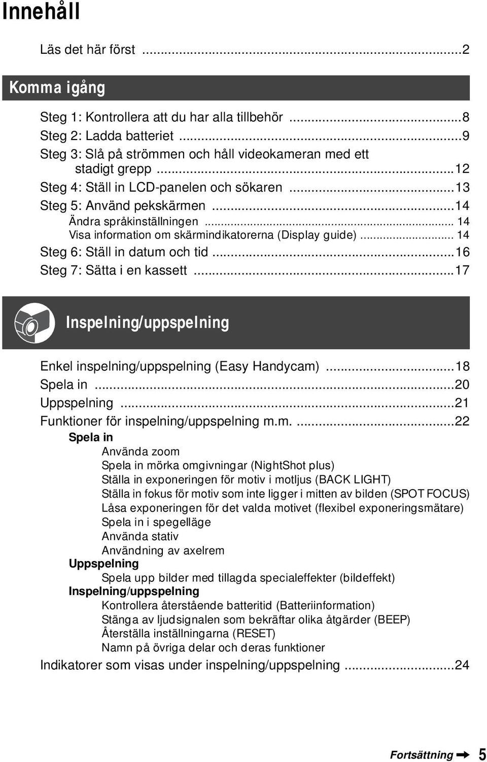.. 14 Steg 6: Ställ in datum och tid...16 Steg 7: Sätta i en kassett...17 Inspelning/uppspelning Enkel inspelning/uppspelning (Easy Handycam)...18 Spela in...20 Uppspelning.