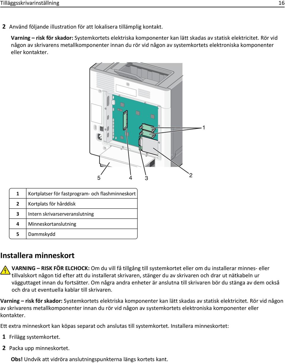 Rör vid någon av skrivarens metallkomponenter innan du rör vid någon av systemkortets elektroniska komponenter eller kontakter.