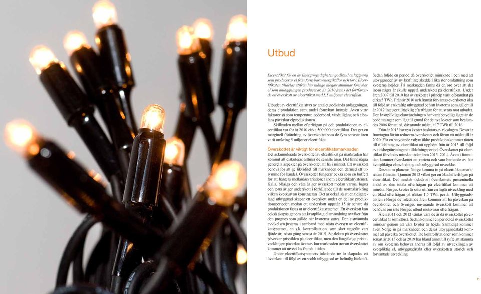 Utbudet av elcertifikat styrs av antalet godkända anläggningar, deras elproduktion samt andel förnybart bränsle.