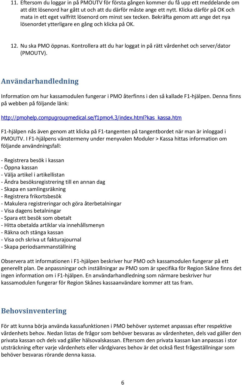 Kontrollera att du har loggat in på rätt vårdenhet och server/dator (PMOUTV). Användarhandledning Information om hur kassamodulen fungerar i PMO återfinns i den så kallade F1-hjälpen.