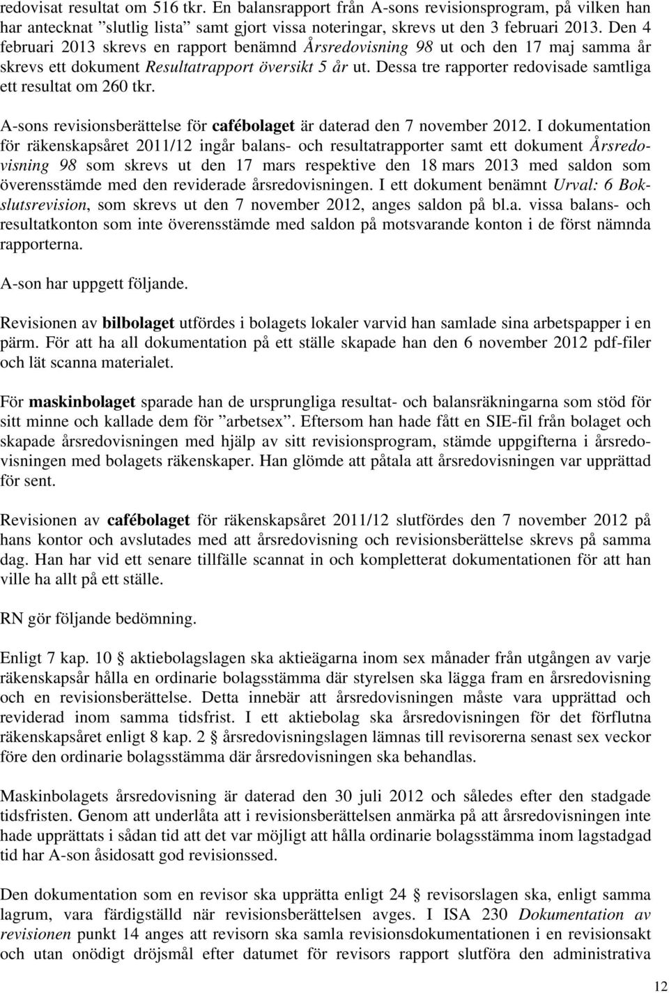 Dessa tre rapporter redovisade samtliga ett resultat om 260 tkr. A-sons revisionsberättelse för cafébolaget är daterad den 7 november 2012.
