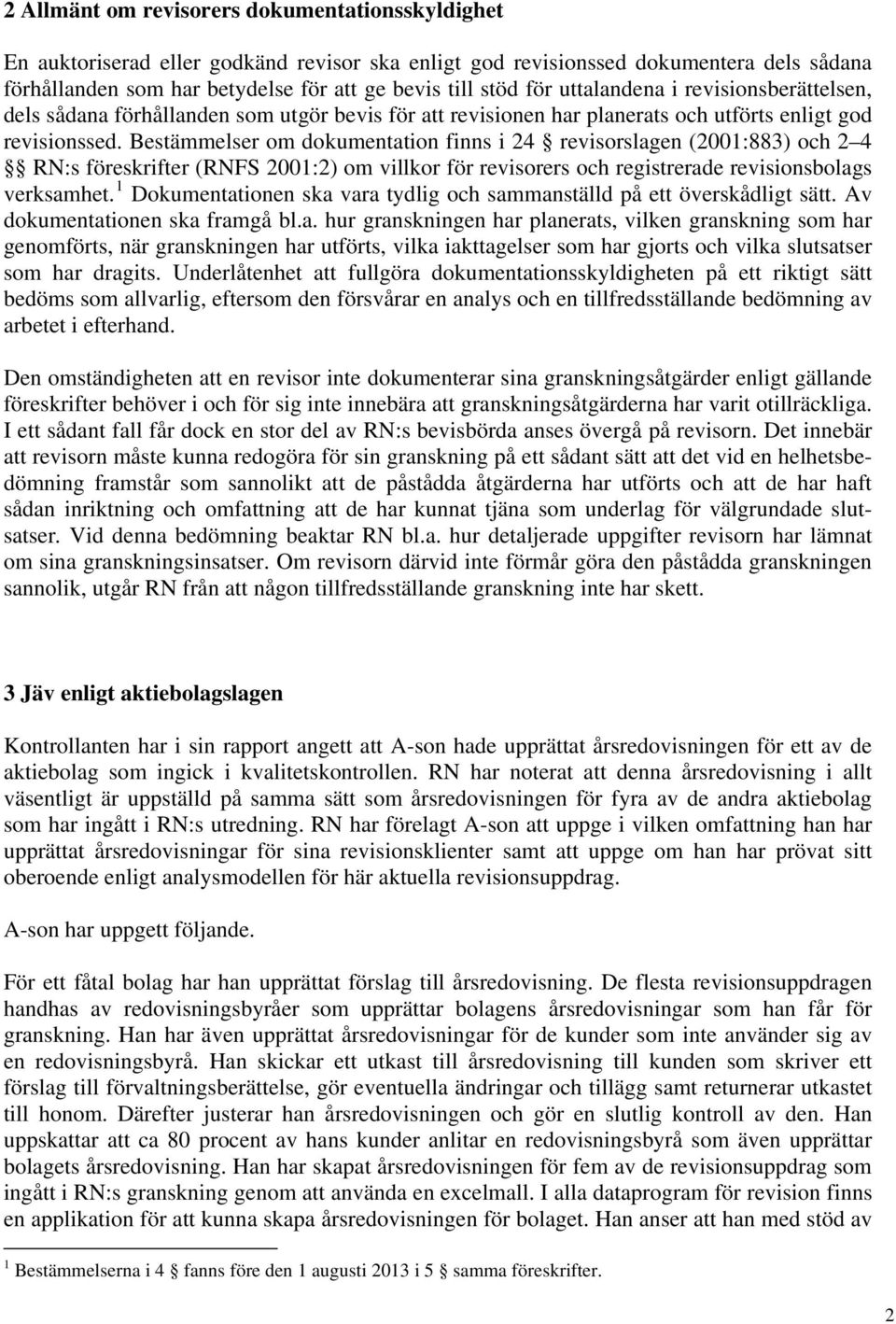 Bestämmelser om dokumentation finns i 24 revisorslagen (2001:883) och 2 4 RN:s föreskrifter (RNFS 2001:2) om villkor för revisorers och registrerade revisionsbolags verksamhet.