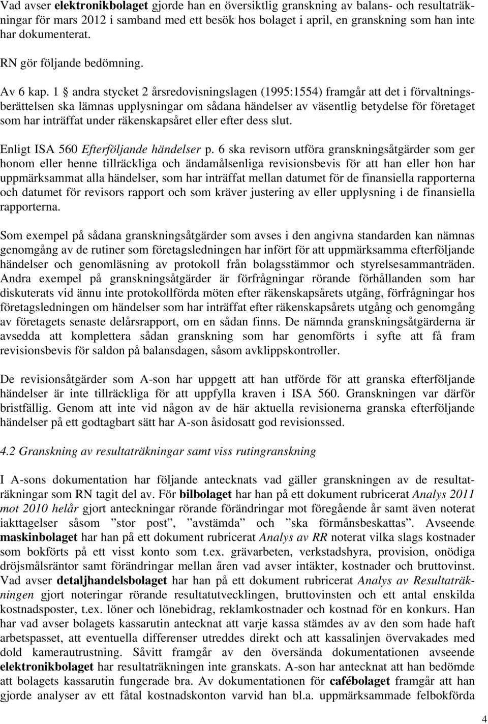 1 andra stycket 2 årsredovisningslagen (1995:1554) framgår att det i förvaltningsberättelsen ska lämnas upplysningar om sådana händelser av väsentlig betydelse för företaget som har inträffat under