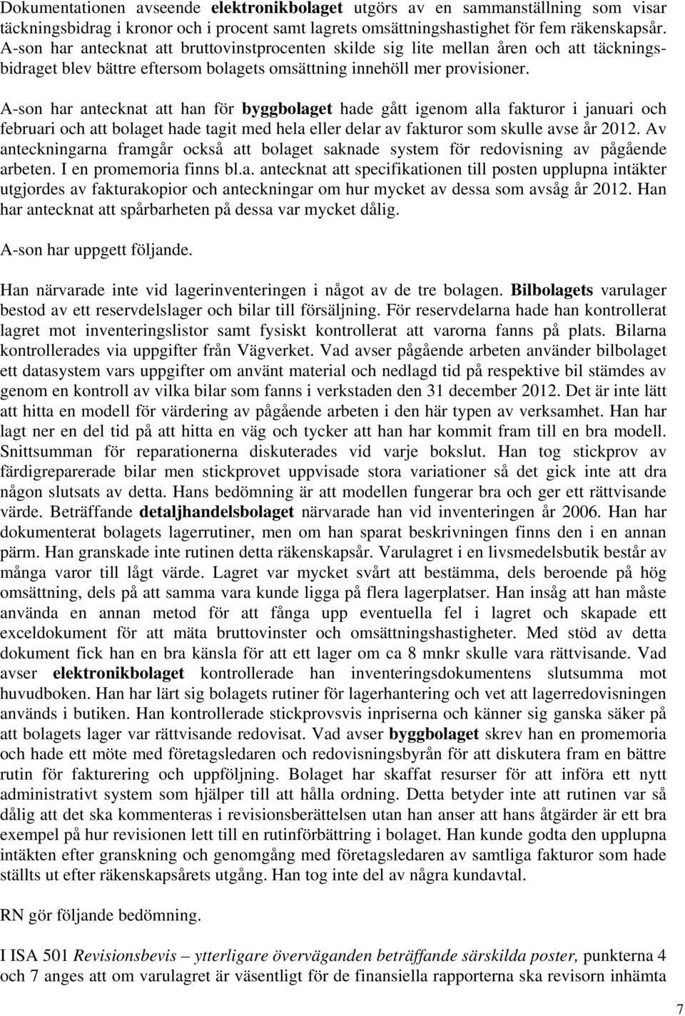 A-son har antecknat att han för byggbolaget hade gått igenom alla fakturor i januari och februari och att bolaget hade tagit med hela eller delar av fakturor som skulle avse år 2012.