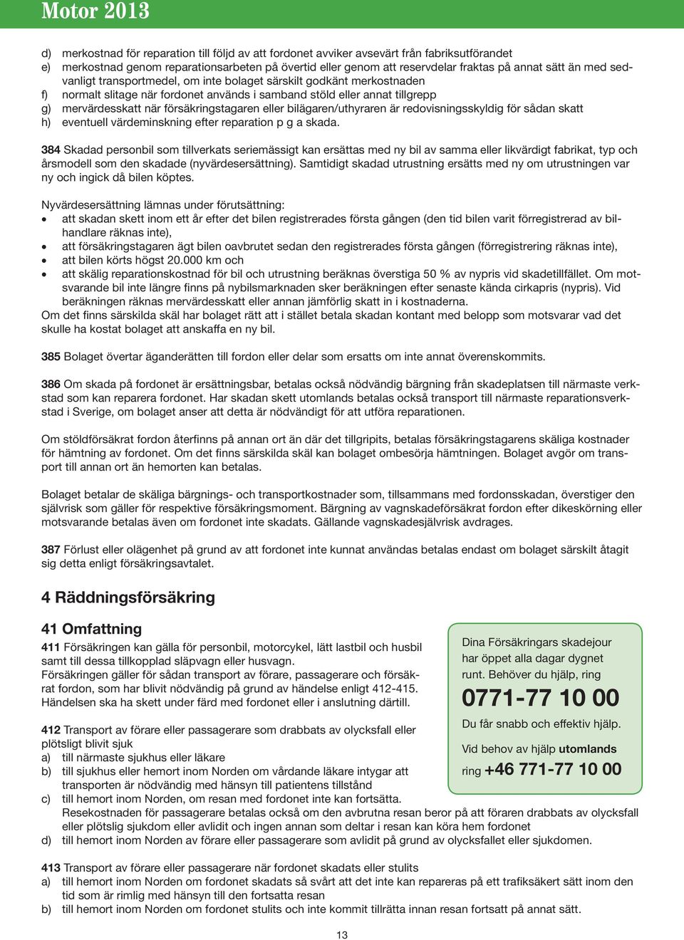 eller bilägaren/uthyraren är redovisningsskyldig för sådan skatt h) eventuell värdeminskning efter reparation p g a skada.