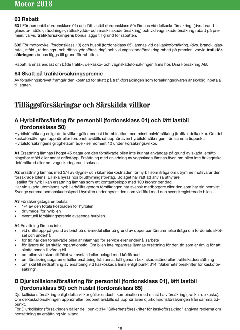 632 För motorcykel (fordonsklass 13) och husbil (fordonsklass 65) lämnas vid delkaskoförsäkring, (dvs.